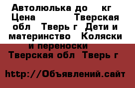 Автолюлька до 13 кг › Цена ­ 1 700 - Тверская обл., Тверь г. Дети и материнство » Коляски и переноски   . Тверская обл.,Тверь г.